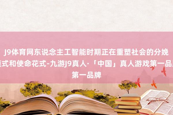 J9体育网东说念主工智能时期正在重塑社会的分娩模式和使命花式-九游J9真人·「中国」真人游戏第一品牌