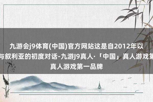九游会j9体育(中国)官方网站这是自2012年以来沙特与叙利亚的初度对话-九游J9真人·「中国」真人游戏第一品牌