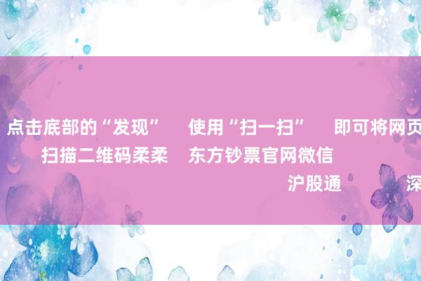 J9体育网      点击底部的“发现”     使用“扫一扫”     即可将网页共享至一又友圈                            扫描二维码柔柔    东方钞票官网微信                                                                        沪股通             深股通             