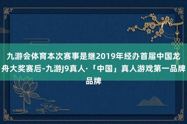 九游会体育本次赛事是继2019年经办首届中国龙舟大奖赛后-九游J9真人·「中国」真人游戏第一品牌