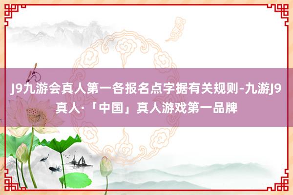 J9九游会真人第一各报名点字据有关规则-九游J9真人·「中国」真人游戏第一品牌
