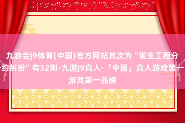九游会j9体育(中国)官方网站其次为“诞生工程分包公约纠纷”有32则-九游J9真人·「中国」真人游戏第一品牌