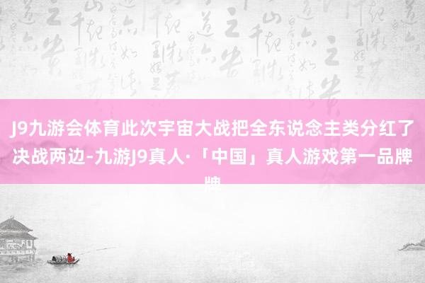 J9九游会体育此次宇宙大战把全东说念主类分红了决战两边-九游J9真人·「中国」真人游戏第一品牌