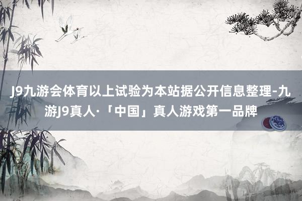 J9九游会体育以上试验为本站据公开信息整理-九游J9真人·「中国」真人游戏第一品牌