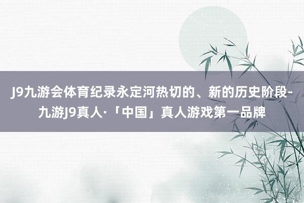 J9九游会体育纪录永定河热切的、新的历史阶段-九游J9真人·「中国」真人游戏第一品牌
