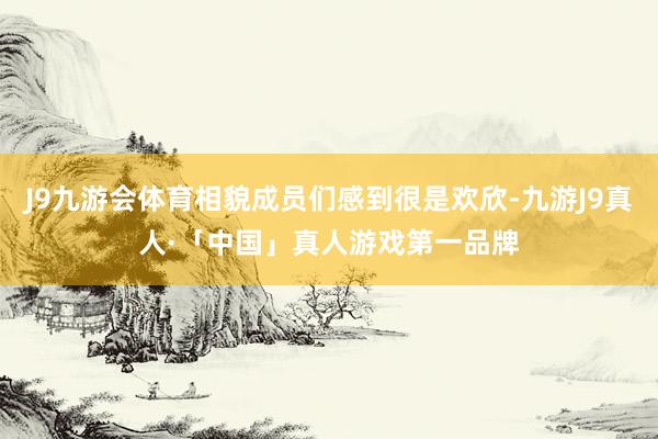 J9九游会体育相貌成员们感到很是欢欣-九游J9真人·「中国」真人游戏第一品牌