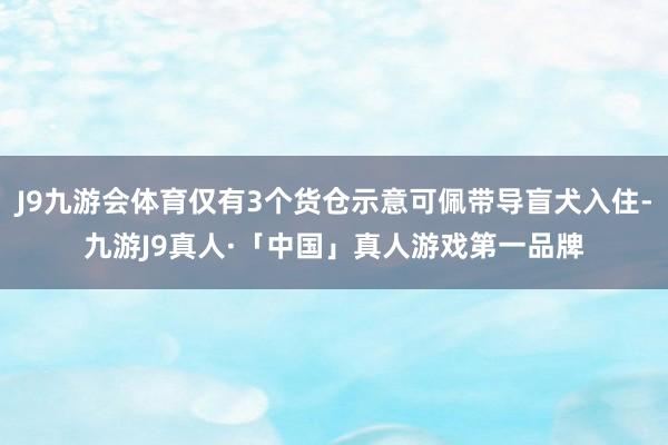 J9九游会体育仅有3个货仓示意可佩带导盲犬入住-九游J9真人·「中国」真人游戏第一品牌