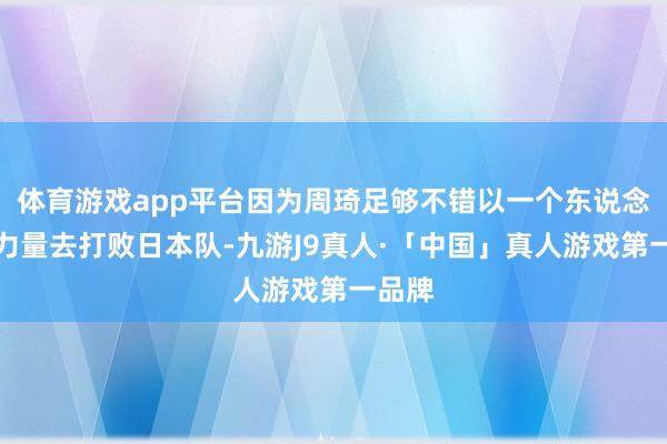 体育游戏app平台因为周琦足够不错以一个东说念主的力量去打败日本队-九游J9真人·「中国」真人游戏第一品牌