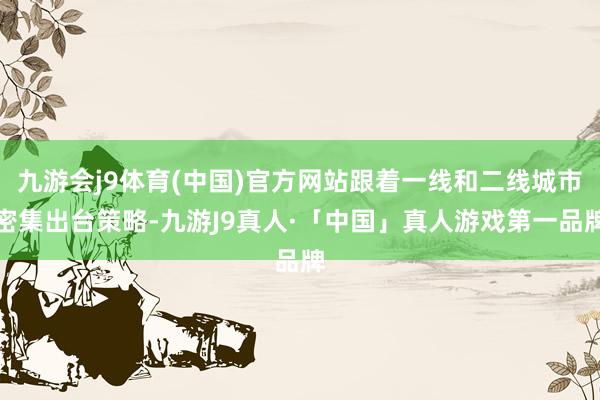 九游会j9体育(中国)官方网站跟着一线和二线城市密集出台策略-九游J9真人·「中国」真人游戏第一品牌