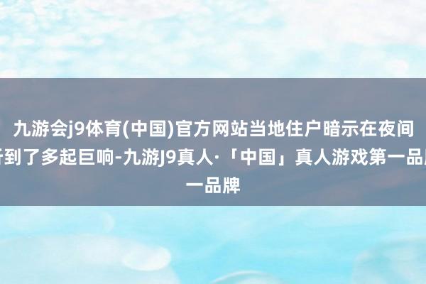 九游会j9体育(中国)官方网站当地住户暗示在夜间听到了多起巨响-九游J9真人·「中国」真人游戏第一品牌