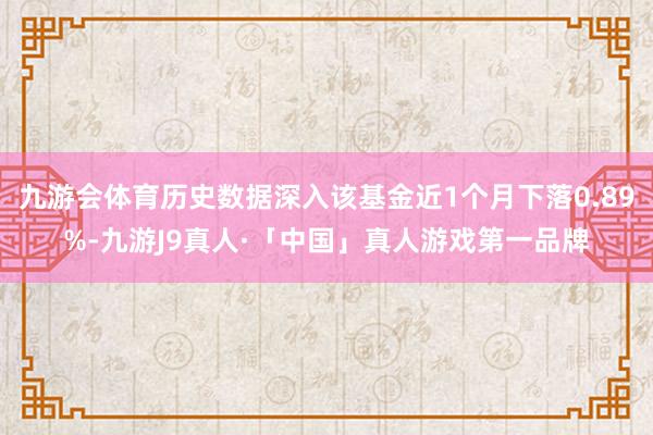 九游会体育历史数据深入该基金近1个月下落0.89%-九游J9真人·「中国」真人游戏第一品牌