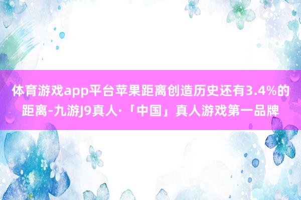 体育游戏app平台苹果距离创造历史还有3.4%的距离-九游J9真人·「中国」真人游戏第一品牌