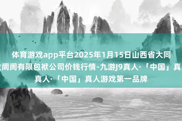 体育游戏app平台2025年1月15日山西省大同市振华蔬菜批发阛阓有限包袱公司价钱行情-九游J9真人·「中国」真人游戏第一品牌