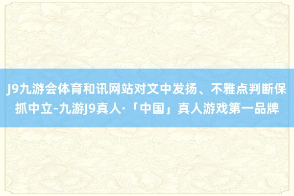 J9九游会体育和讯网站对文中发扬、不雅点判断保抓中立-九游J9真人·「中国」真人游戏第一品牌