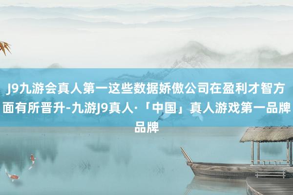 J9九游会真人第一这些数据娇傲公司在盈利才智方面有所晋升-九游J9真人·「中国」真人游戏第一品牌