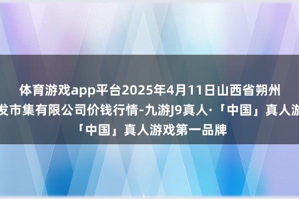 体育游戏app平台2025年4月11日山西省朔州大运果菜批发市集有限公司价钱行情-九游J9真人·「中国」真人游戏第一品牌
