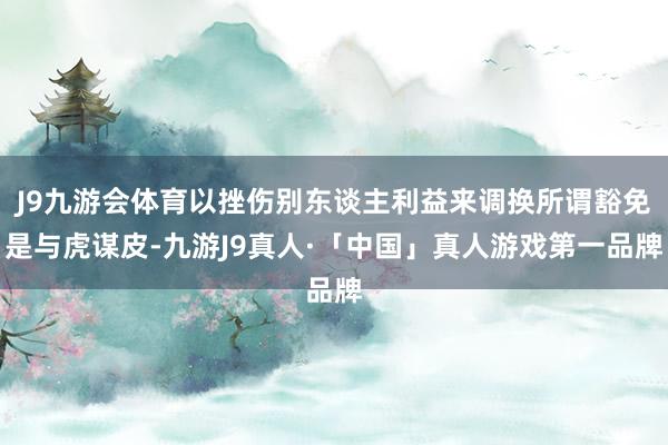 J9九游会体育以挫伤别东谈主利益来调换所谓豁免是与虎谋皮-九游J9真人·「中国」真人游戏第一品牌
