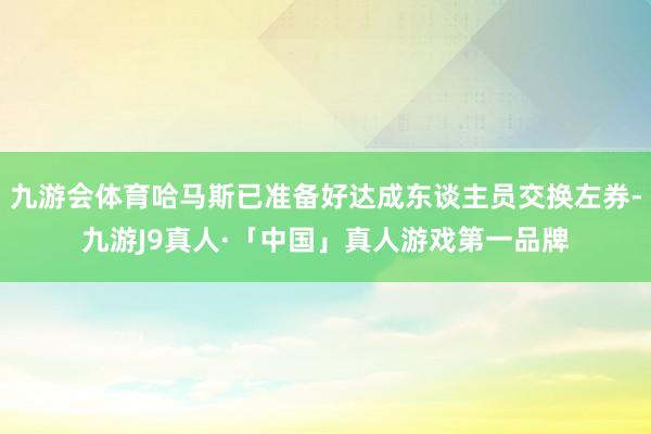 九游会体育哈马斯已准备好达成东谈主员交换左券-九游J9真人·「中国」真人游戏第一品牌